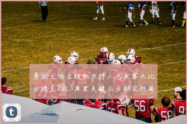 勇士主场击败凯尔特人总决赛大比分追至2比3库里关键三分锁定胜局