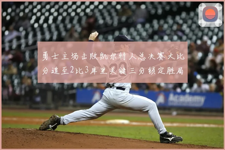勇士主场击败凯尔特人总决赛大比分追至2比3库里关键三分锁定胜局