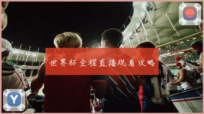 世界杯全程直播观看攻略