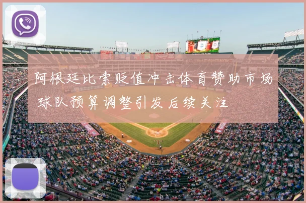 阿根廷比索贬值冲击体育赞助市场 球队预算调整引发后续关注