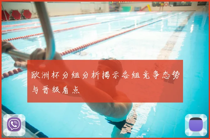 欧洲杯分组分析揭示各组竞争态势与晋级看点