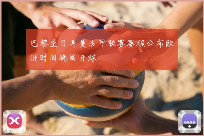 巴黎圣日耳曼法甲联赛赛程公布欧洲时间晚间开球