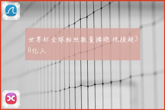 世界杯全球粉丝数量揭晓 规模超30亿人