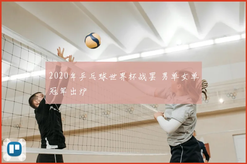2020年乒乓球世界杯战罢 男单女单冠军出炉