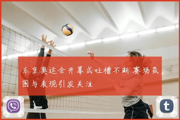 东京奥运会开幕式吐槽不断 赛场氛围与表现引发关注