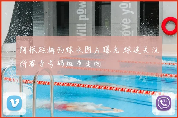 阿根廷梅西球衣图片曝光 球迷关注新赛季号码细节走向