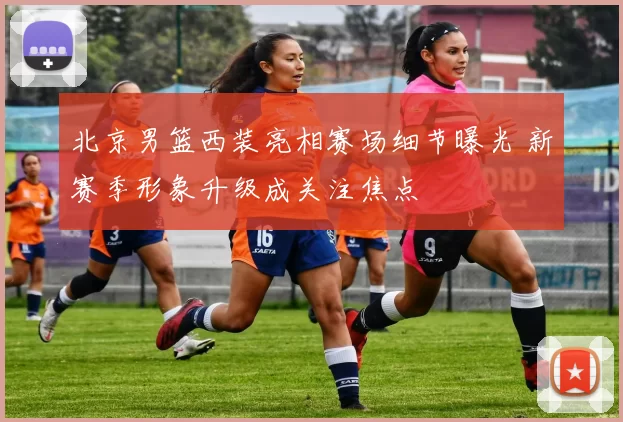 北京男篮西装亮相赛场细节曝光 新赛季形象升级成关注焦点