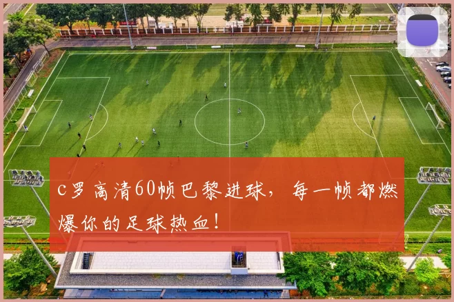 c罗高清60帧巴黎进球，每一帧都燃爆你的足球热血！