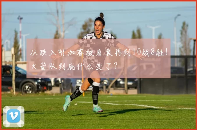 从跌入附加赛被看衰再到10战8胜！火箭队到底什么变了？