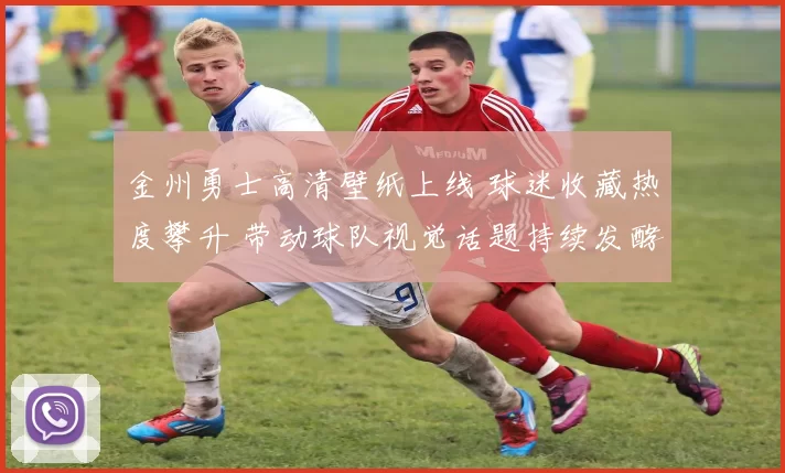 金州勇士高清壁纸上线 球迷收藏热度攀升 带动球队视觉话题持续发酵