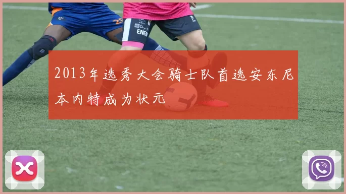 2013年选秀大会骑士队首选安东尼本内特成为状元