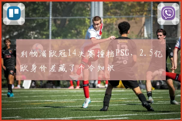 利物浦欧冠14决赛撞档PSG，2.5亿欧身价差藏了个冷知识