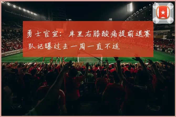 勇士官宣：库里右膝酸痛提前退赛 队记曝过去一周一直不适