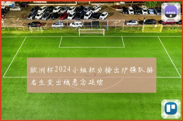 欧洲杯2024小组积分榜出炉强队排名生变出线悬念延续