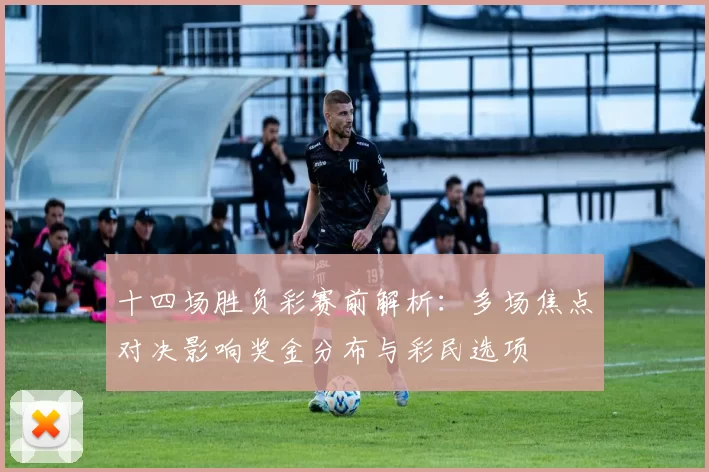 十四场胜负彩赛前解析：多场焦点对决影响奖金分布与彩民选项