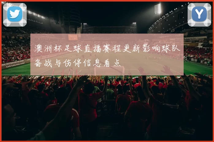 澳洲杯足球直播赛程更新影响球队备战与伤停信息看点