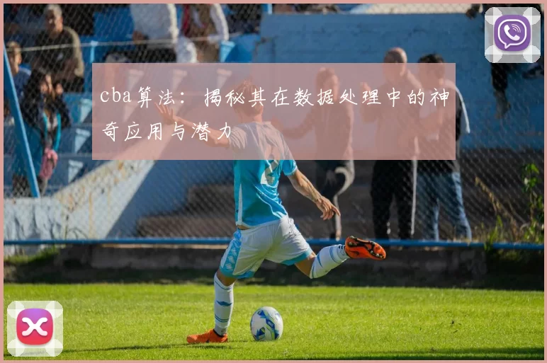 cba算法：揭秘其在数据处理中的神奇应用与潜力