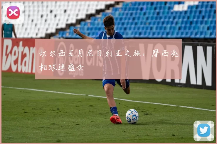 切尔西五月尼日利亚之旅，摩西亮相球迷盛会