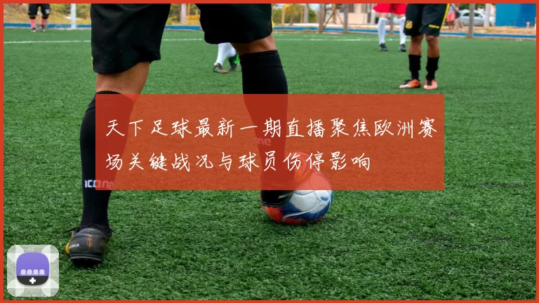 天下足球最新一期直播聚焦欧洲赛场关键战况与球员伤停影响