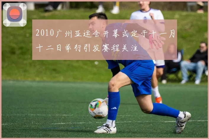 2010广州亚运会开幕式定于十一月十二日举行引发赛程关注