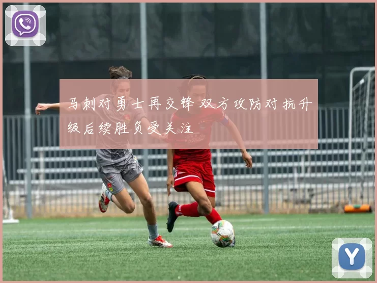 马刺对勇士再交锋 双方攻防对抗升级后续胜负受关注