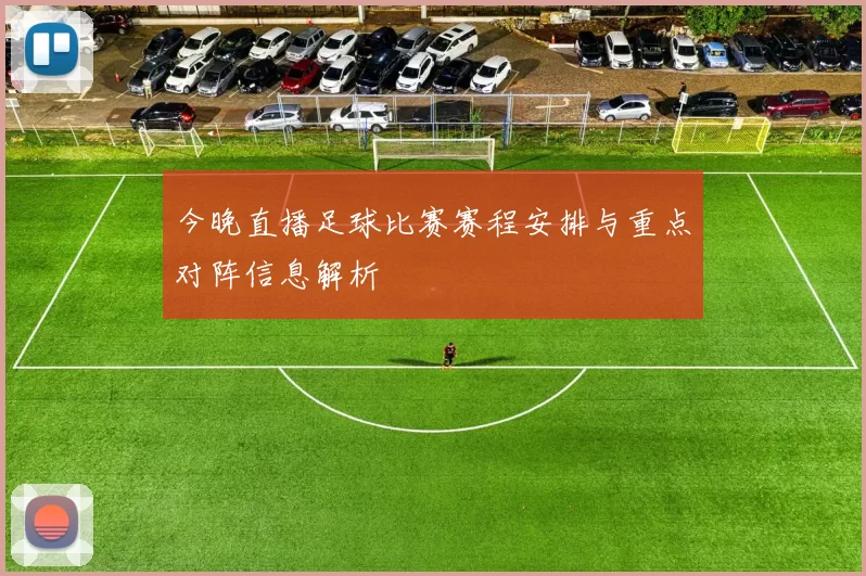 今晚直播足球比赛赛程安排与重点对阵信息解析