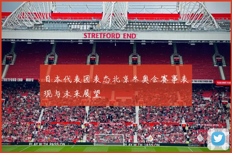 日本代表团表态北京冬奥会赛事表现与未来展望