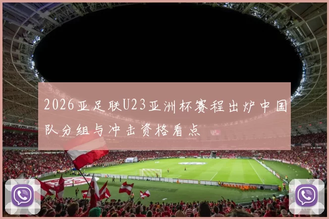 2026亚足联U23亚洲杯赛程出炉中国队分组与冲击资格看点