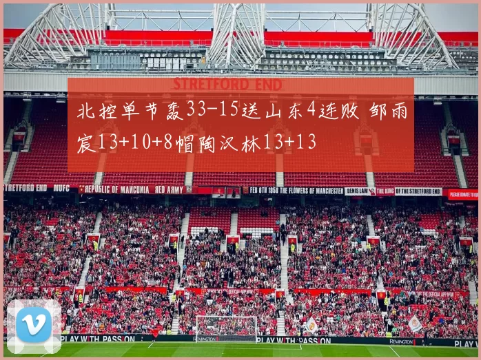 北控单节轰33-15送山东4连败 邹雨宸13+10+8帽陶汉林13+13