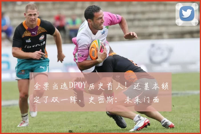 全票当选DPOY历史首人！还基本锁定了双一阵，史密斯：未来门面