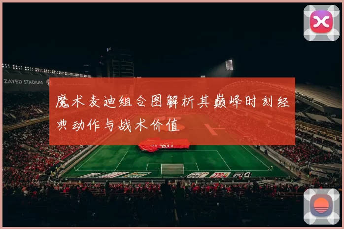 魔术麦迪组合图解析其巅峰时刻经典动作与战术价值