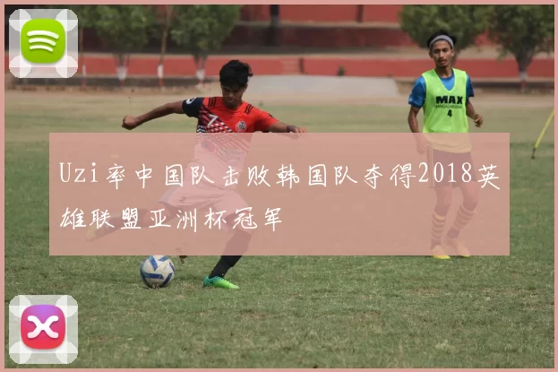 Uzi率中国队击败韩国队夺得2018英雄联盟亚洲杯冠军